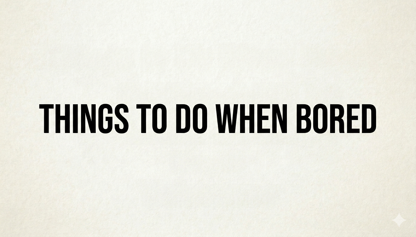 Things to Do When Bored